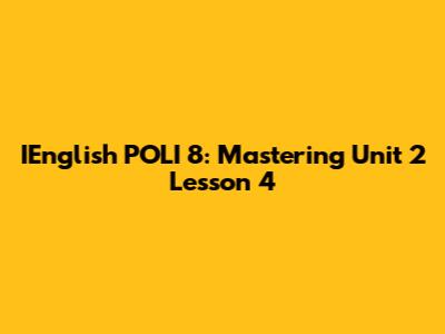 IEnglish POLI 8: Mastering Unit 2 Lesson 4