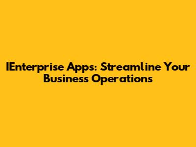IEnterprise Apps: Streamline Your Business Operations