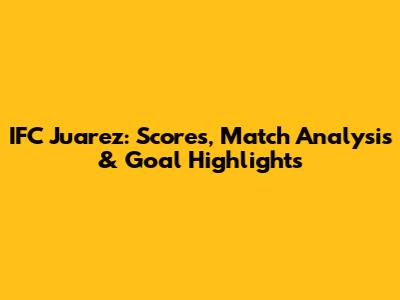 IFC Juarez: Scores, Match Analysis & Goal Highlights