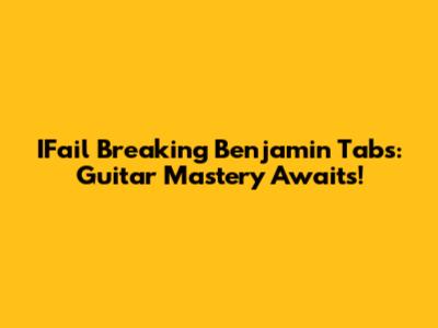 IFail Breaking Benjamin Tabs: Guitar Mastery Awaits!