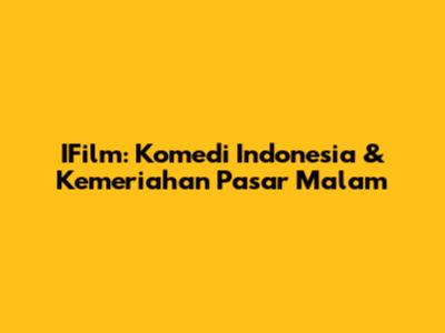 IFilm: Komedi Indonesia & Kemeriahan Pasar Malam