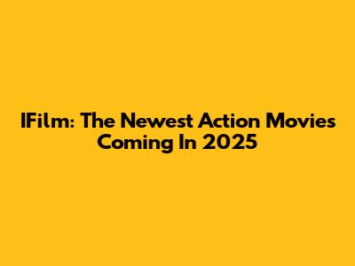 IFilm: The Newest Action Movies Coming In 2025