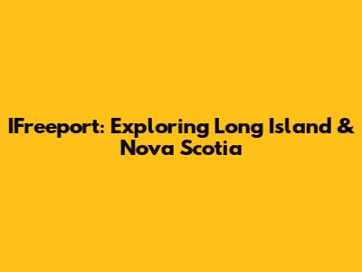 IFreeport: Exploring Long Island & Nova Scotia