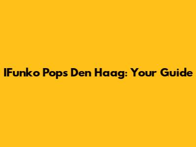 IFunko Pops Den Haag: Your Guide