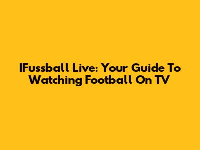IFussball Live: Your Guide To Watching Football On TV