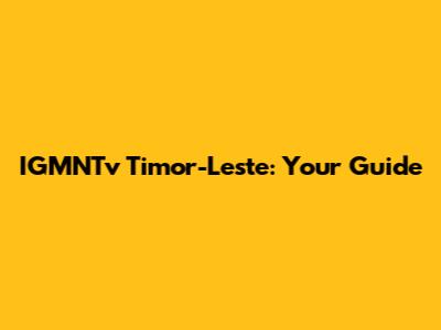 IGMNTv Timor-Leste: Your Guide