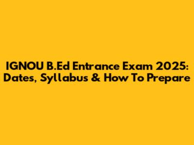 IGNOU B.Ed Entrance Exam 2025: Dates, Syllabus & How To Prepare