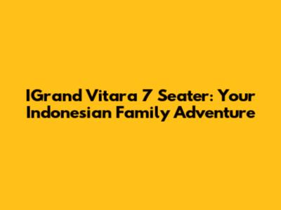 IGrand Vitara 7 Seater: Your Indonesian Family Adventure