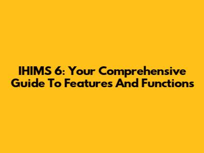 IHIMS 6: Your Comprehensive Guide To Features And Functions