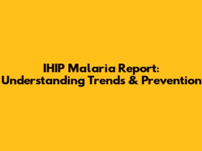 IHIP Malaria Report: Understanding Trends & Prevention