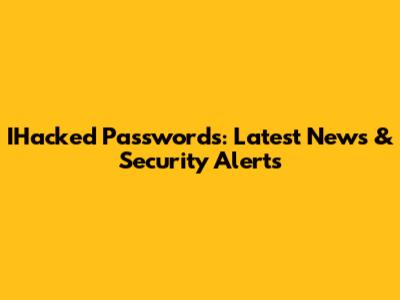 IHacked Passwords: Latest News & Security Alerts