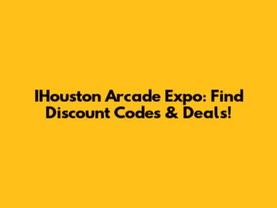 IHouston Arcade Expo: Find Discount Codes & Deals!