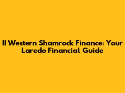 II Western Shamrock Finance: Your Laredo Financial Guide