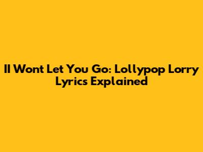 II Won't Let You Go: Lollypop Lorry Lyrics Explained