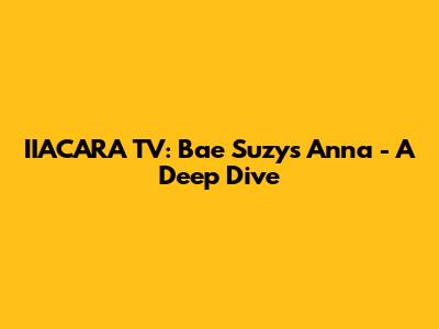 IIACARA TV: Bae Suzy's Anna - A Deep Dive
