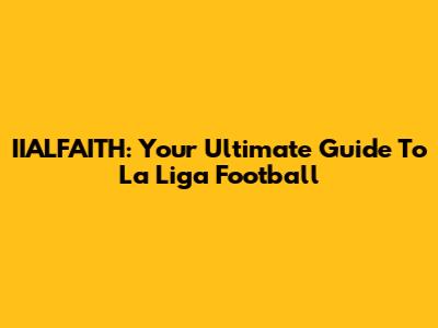IIALFAITH: Your Ultimate Guide To La Liga Football