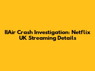IIAir Crash Investigation: Netflix UK Streaming Details