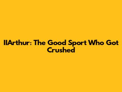 IIArthur: The Good Sport Who Got Crushed