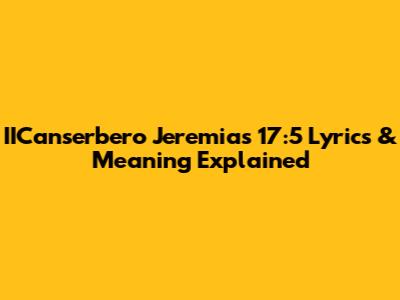 IICanserbero Jeremias 17:5 Lyrics & Meaning Explained