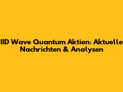 IID Wave Quantum Aktien: Aktuelle Nachrichten & Analysen