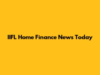 IIFL Home Finance News Today