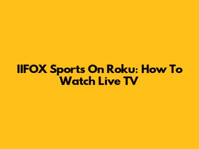 IIFOX Sports On Roku: How To Watch Live TV