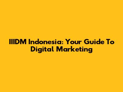 IIIDM Indonesia: Your Guide To Digital Marketing