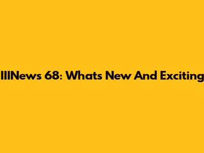 IIINews 68: What's New And Exciting