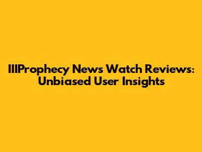 IIIProphecy News Watch Reviews: Unbiased User Insights