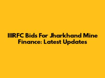 IIIRFC Bids For Jharkhand Mine Finance: Latest Updates