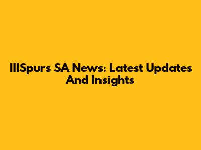 IIISpurs SA News: Latest Updates And Insights