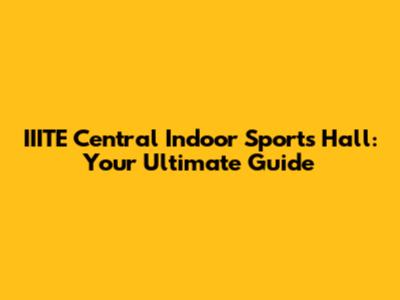 IIITE Central Indoor Sports Hall: Your Ultimate Guide