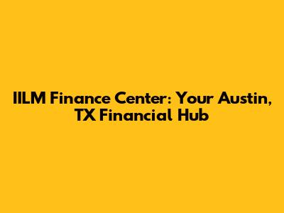 IILM Finance Center: Your Austin, TX Financial Hub