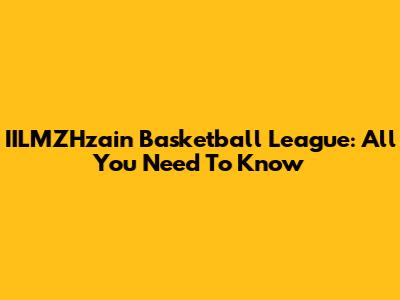 IILMZHzain Basketball League: All You Need To Know