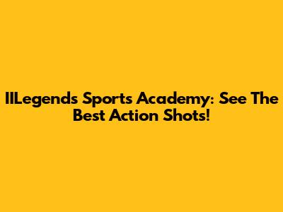 IILegends Sports Academy: See The Best Action Shots!