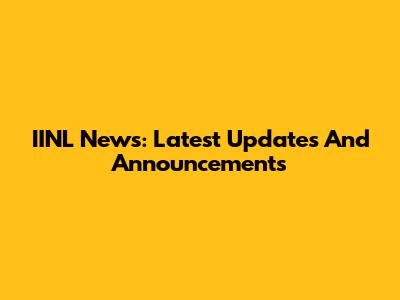IINL News: Latest Updates And Announcements