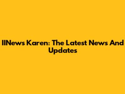 IINews Karen: The Latest News And Updates