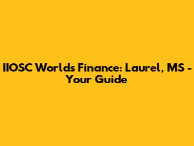 IIOSC World's Finance: Laurel, MS - Your Guide
