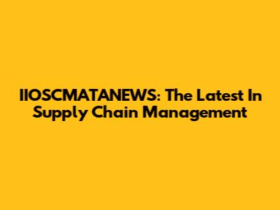 IIOSCMATANEWS: The Latest In Supply Chain Management