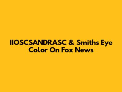 IIOSCSANDRASC & Smith's Eye Color On Fox News