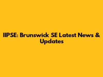 IIPSE: Brunswick SE Latest News & Updates