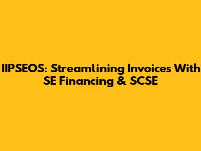 IIPSEOS: Streamlining Invoices With SE Financing & SCSE