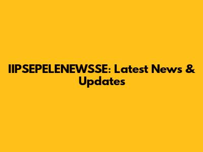 IIPSEPELENEWSSE: Latest News & Updates