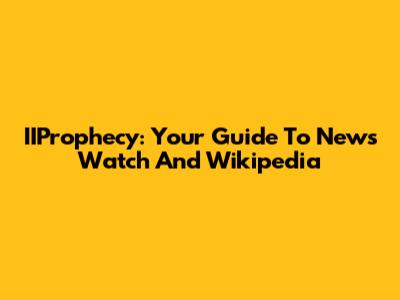 IIProphecy: Your Guide To News Watch And Wikipedia