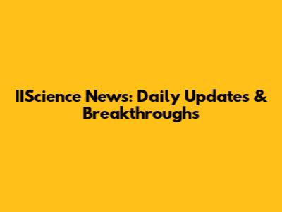 IIScience News: Daily Updates & Breakthroughs