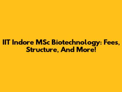 IIT Indore MSc Biotechnology: Fees, Structure, And More!