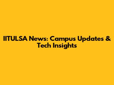 IITULSA News: Campus Updates & Tech Insights
