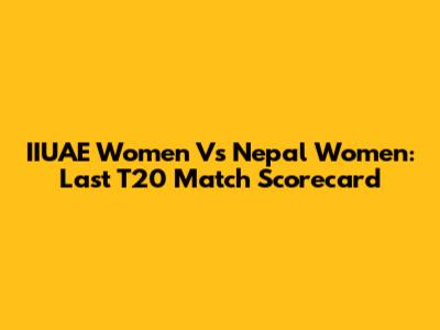 IIUAE Women Vs Nepal Women: Last T20 Match Scorecard