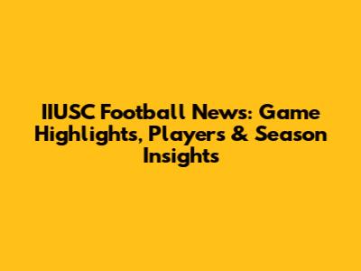 IIUSC Football News: Game Highlights, Players & Season Insights
