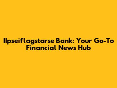IIpseiflagstarse Bank: Your Go-To Financial News Hub